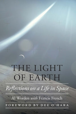 The Light of Earth: Reflections on a Life in Space by Worden, Al