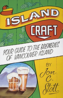 Island Craft: Your Guide to the Breweries of Vancouver Island by Stott, Jon C.