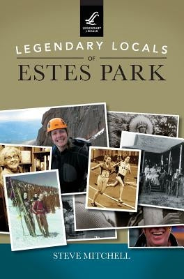 Legendary Locals of Estes Park by Mitchell, Steve