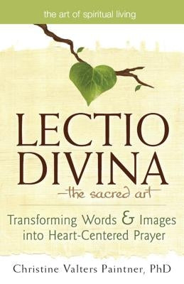 Lectio Divina--The Sacred Art: Transforming Words & Images Into Heart-Centered Prayer by Paintner, Christine Valters