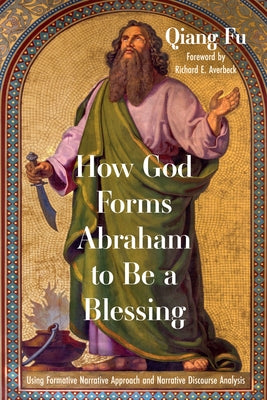 How God Forms Abraham to Be a Blessing: Using Formative Narrative Approach and Narrative Discourse Analysis by Fu, Qiang
