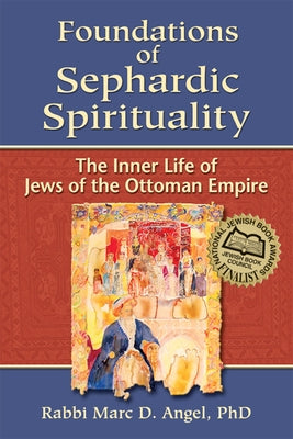 Foundations of Sephardic Spirituality: The Inner Life of Jews of the Ottoman Empire by Angel, Marc D.
