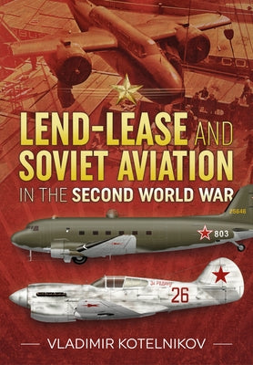 Lend-Lease and Soviet Aviation in the Second World War by Kotelnikov, Vladimir