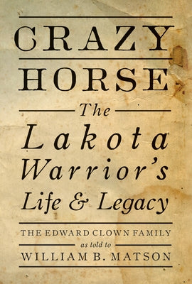 Crazy Horse: The Lakota Warrior's Life & Legacy by The Edward Clown Family