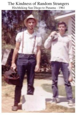 The Kindness of Random Strangers: Hitchhiking San Diego to Panama 1961 by Stephani, Carl J.