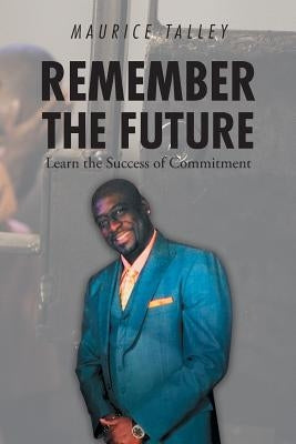 Remember the Future: Learn the Success of Commitment by Talley, Maurice