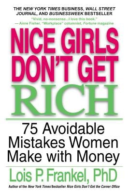 Nice Girls Don't Get Rich: 75 Avoidable Mistakes Women Make with Money by Frankel, Lois P.