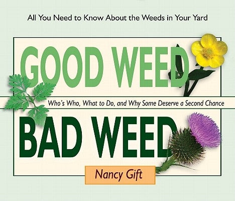 Good Weed Bad Weed: Who's Who, What to Do, and Why Some Deserve a Second Chance (All You Need to Know about the Weeds in Your Yard) by Gift, Nancy