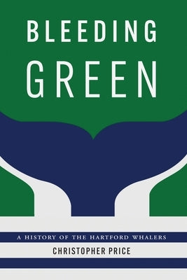 Bleeding Green: A History of the Hartford Whalers by Price, Christopher