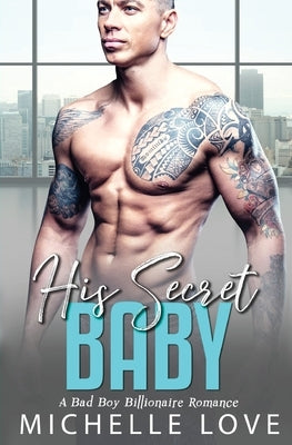 His Secret baby: A Bad Boy Billionaire Romance. by Love, Michelle