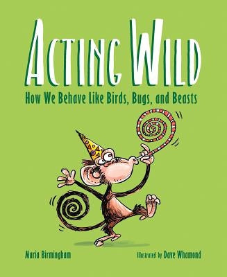 Acting Wild: How We Behave Like Birds, Bugs, and Beasts by Birmingham, Maria