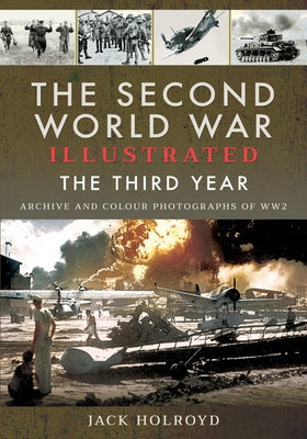 The Second World War Illustrated: The Third Year - Archive and Colour Photographs of Ww2 by Holroyd, Jack