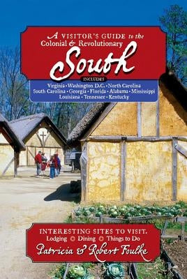Visitor's Guide to the Colonial & Revolutionary South: Includes Delaware, Virginia, North Carolina, South Carolina, Georgia, Florida, Louisiana, and M by Foulke, Patricia