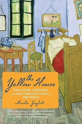 The Yellow House: Van Gogh, Gauguin, and Nine Turbulent Weeks in Provence by Gayford, Martin