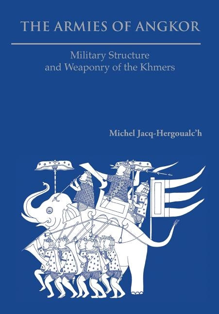 The Armies of Angkor: Military Structure and Weaponry of the Khmers by Jacq-Hergoualc'h, Michel