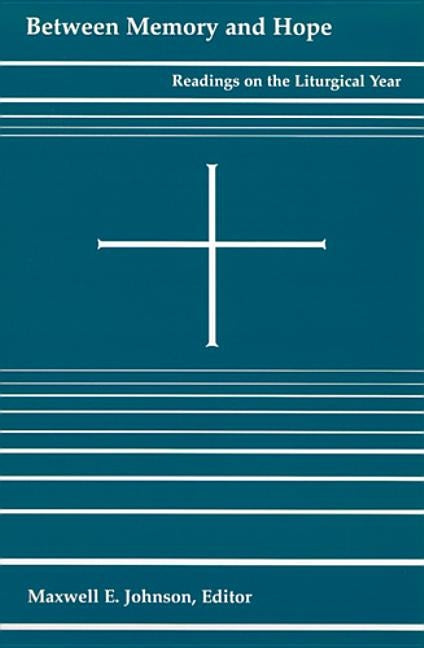Between Memory and Hope: Readings on the Liturgical Year by Johnson, Maxwell E.
