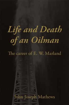 Life and Death of an Oilman: The Career of E. W. Marland by Mathews, John Joseph