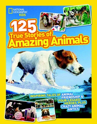 National Geographic Kids 125 True Stories of Amazing Animals: Inspiring Tales of Animal Friendship & Four-Legged Heroes, Plus Crazy Animal Antics by National Geographic Kids