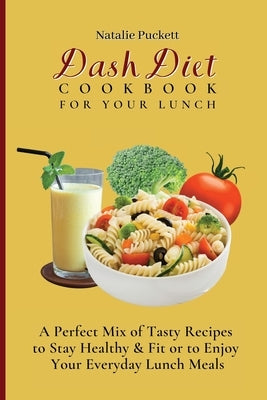 Dash Diet Cookbook For Your Lunch: A perfect mix of Tasty Recipes to stay healthy and fit or to enjoy your everyday Lunch Meals by Puckett, Natalie
