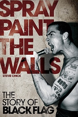 Spray Paint the Walls: The Story of Black Flag by Chick, Stevie