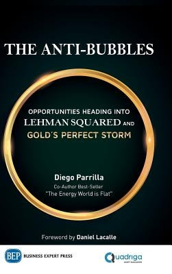 The Anti-Bubbles: Opportunities Heading into Lehman Squared and Gold's Perfect Storm by Parrilla, Diego