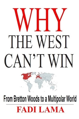 Why the West Can't Win: From Bretton Woods to a Multipolar World by Lama, Fadi