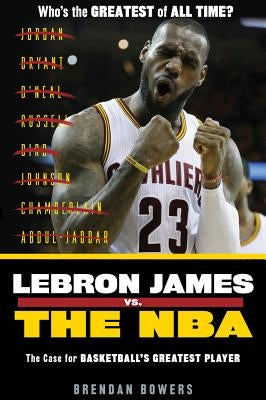 Lebron James vs. the NBA: The Case for the Nba's Greatest Player by Bowers, Brendan