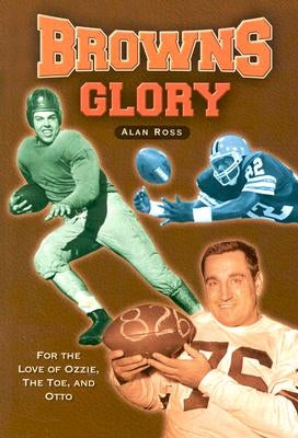 Browns Glory: For the Love of Ozzie, the Toe, and Otto by Ross, Alan