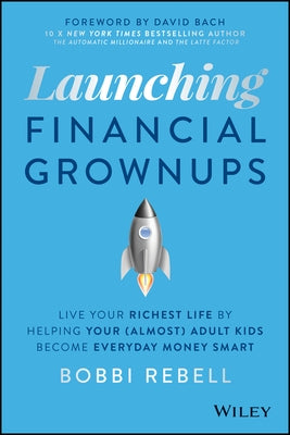 Launching Financial Grownups: Live Your Richest Life by Helping Your (Almost) Adult Kids Become Everyday Money Smart by Rebell, Bobbi