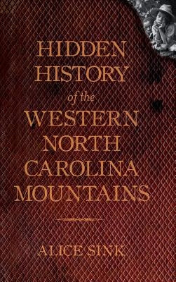 Hidden History of the North Carolina Mountains by Sink, Alice E.