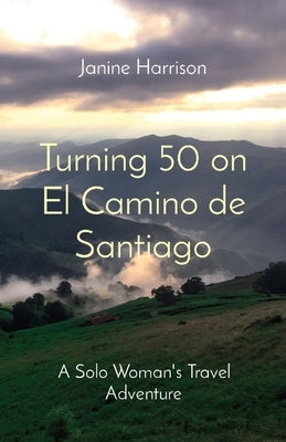 Turning 50 on El Camino de Santiago: A Solo Woman's Travel Adventure by Harrison, Janine