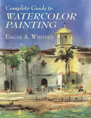 Complete Guide to Watercolor Painting by Whitney, Edgar A.