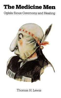 The Medicine Men: Oglala Sioux Ceremony and Healing by Lewis, Thomas H.