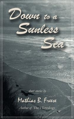 Down to a Sunless Sea by Freese, Mathias B.