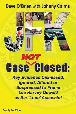 JFK Case NOT Closed: Key Evidence Dismissed, Ignored, Altered or Suppressed to Frame Lee Harvey Oswald as the 'Lone' Assassin! by O'Brien, Dave