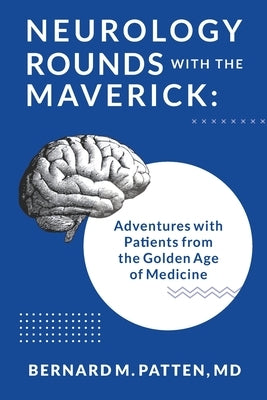 Neurology Rounds with the Maverick: Adventures with Patients from the Golden Age of Medicine by Patten, Bernard M.