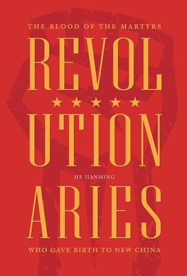 Revolutionaries: The Blood of the Martyrs Who Gave Birth to New China by He, Jianming