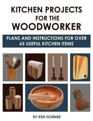 Kitchen Projects for the Woodworker: Plans and Instructions for Over 65 Useful Kitchen Items by Horner, Ken