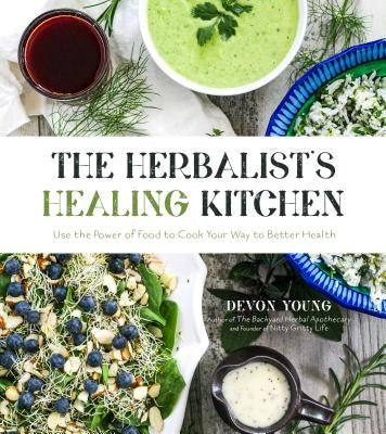 The Herbalist's Healing Kitchen: Use the Power of Food to Cook Your Way to Better Health by Young, Devon