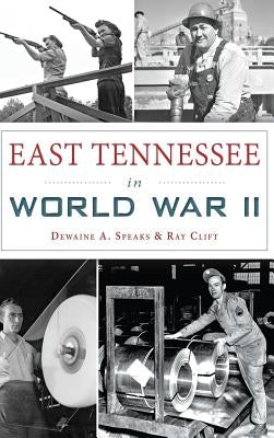 East Tennessee in World War II by Speaks, Dewaine A.