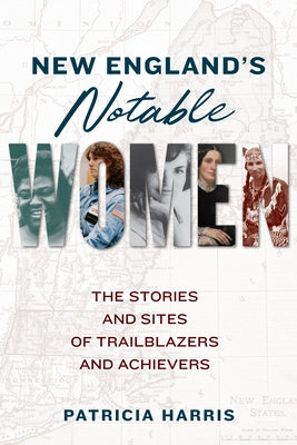New England's Notable Women: The Stories and Sites of Trailblazers and Achievers by Harris, Patricia