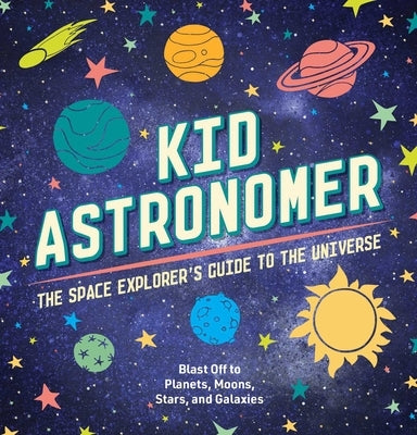 Kid Astronomer: The Space Explorer's Guide to the Galaxy (Outer Space, Astronomy, Planets, Space Books for Kids) by Applesauce Press