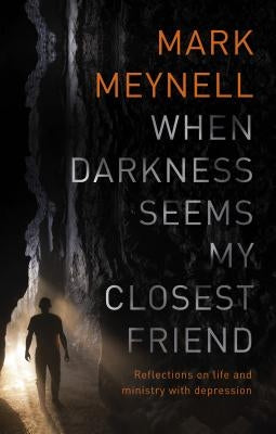 When Darkness Seems My Closest Friend: Reflections On Life And Ministry With Depression by Meynell, Mark