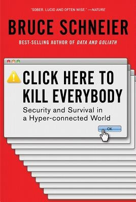 Click Here to Kill Everybody: Security and Survival in a Hyper-Connected World by Schneier, Bruce