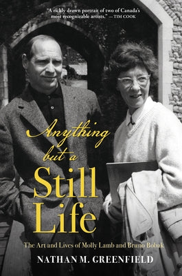 Anything But a Still Life: The Art and Lives of Molly Lamb and Bruno Bobak by Greenfield, Nathan