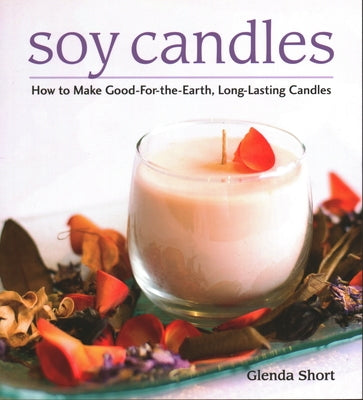 Soy Candles: How to Make Soy Wax Candles by Short, Glenda