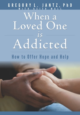 When a Loved One Is Addicted: How to Offer Hope and Help by Jantz, Gregory