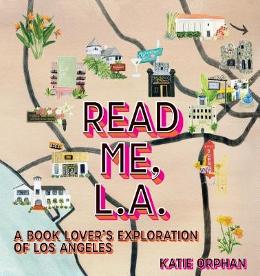 Read Me, Los Angeles: Exploring L.A.'s Book Culture by Orphan, Katie