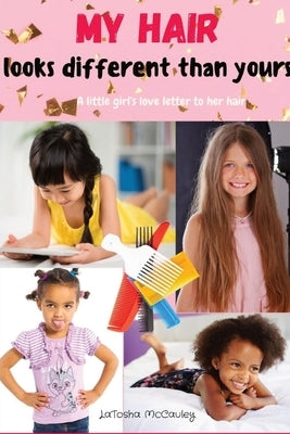 My Hair Looks Different Than Yours: A little girl's love letter to her hair by McCauley, Latosha