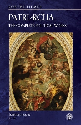 Patriarcha: The Complete Political Works by Filmer, Robert